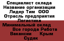 Специалист склада › Название организации ­ Лидер Тим, ООО › Отрасль предприятия ­ Логистика › Минимальный оклад ­ 35 000 - Все города Работа » Вакансии   . Крым,Судак